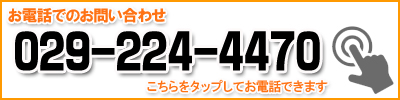 お電話でのお問い合わせ 029-224-4470 こちらをタップしてお電話できます